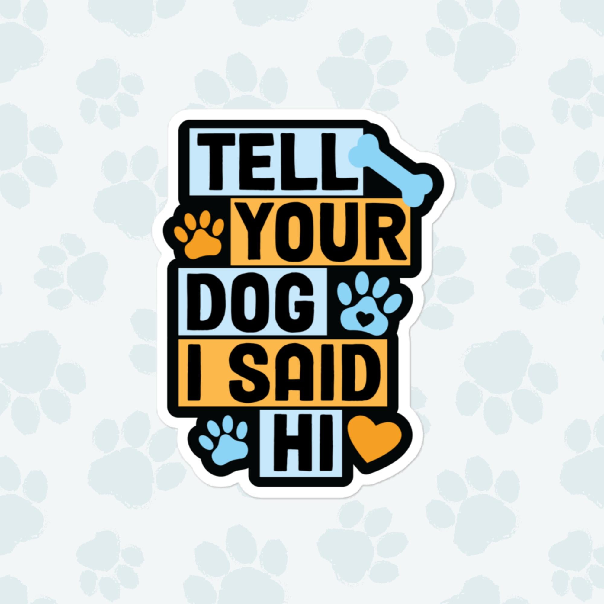 Tell Your Dog I Said Hi Sticker, Large 4in Vinyl Sticker