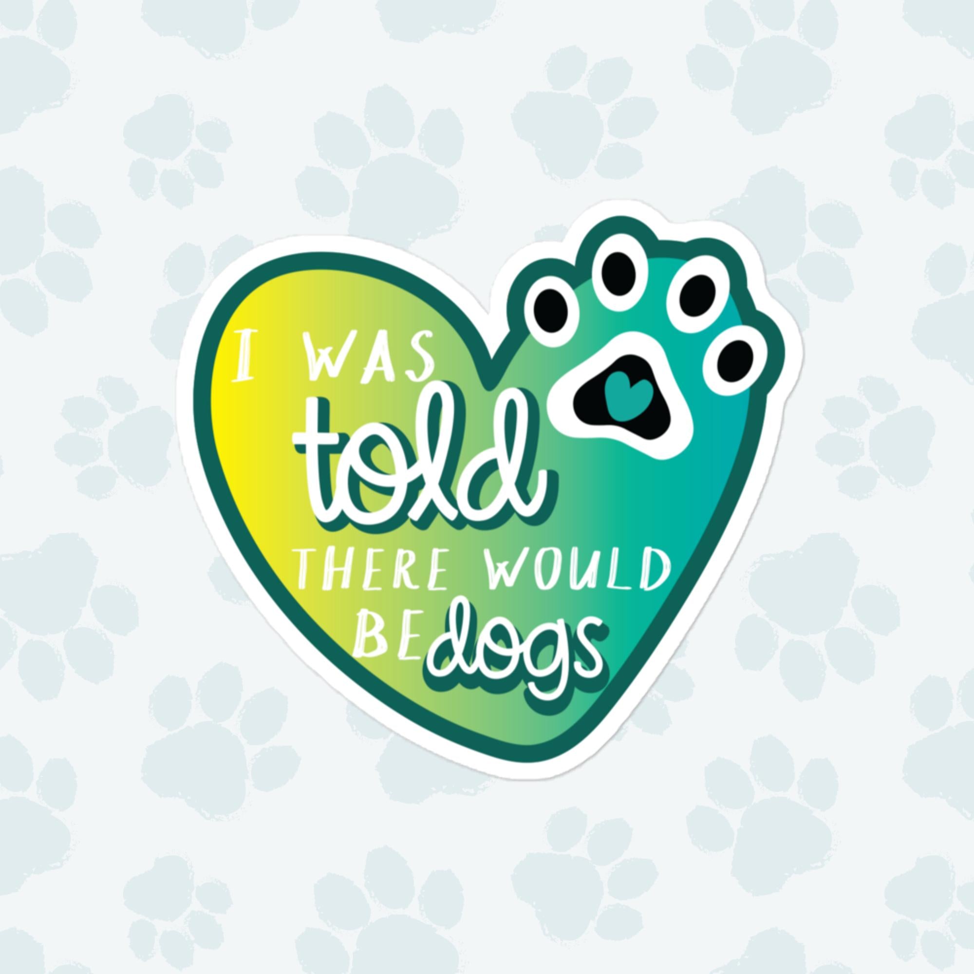 I Was Told There Would Be Dogs Sticker, Large 4in Vinyl Sticker