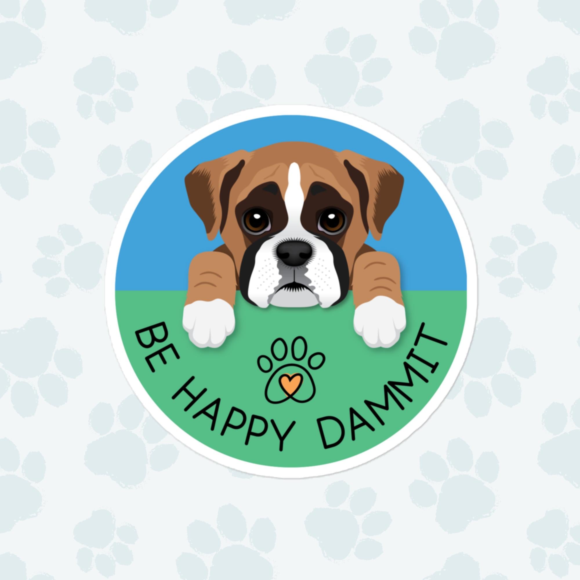 Be Happy Dammit Dog Sticker, Large 4in Vinyl Sticker