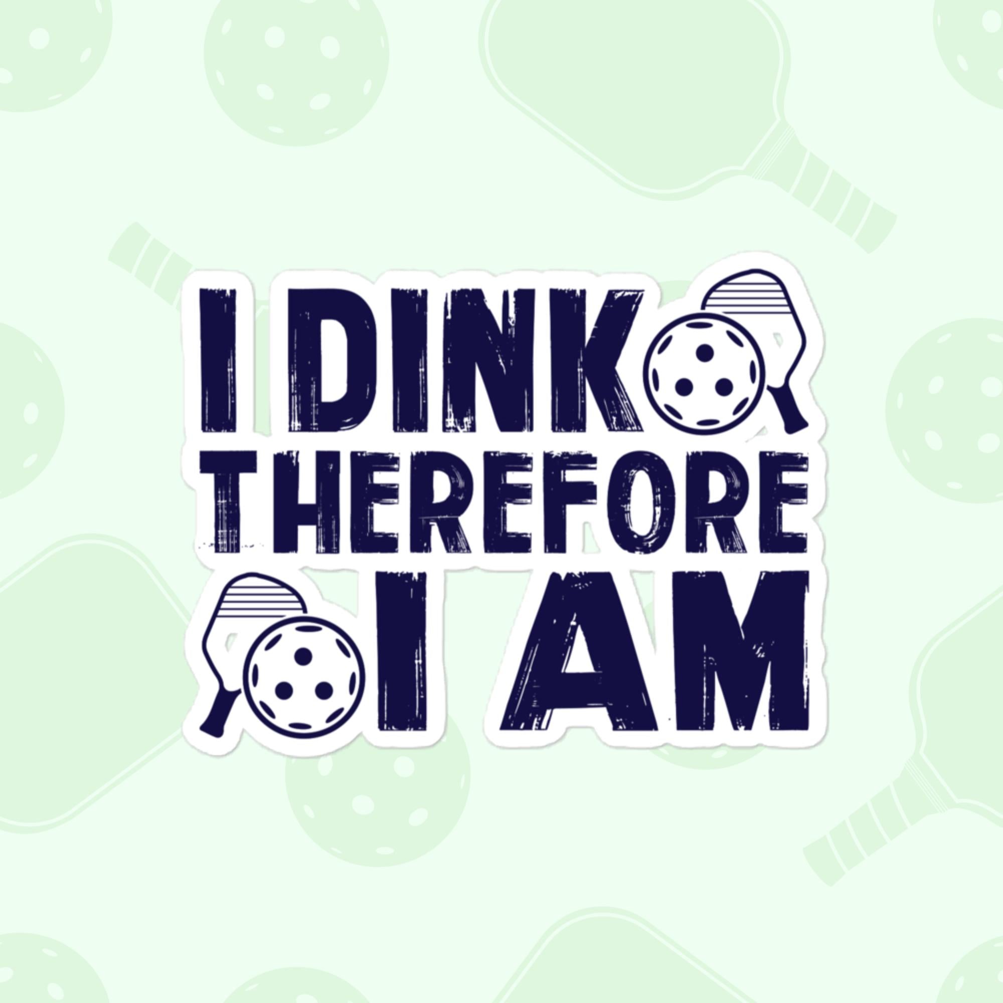 I Dink Therefore I Am Sticker, Large 4in Vinyl Sticker