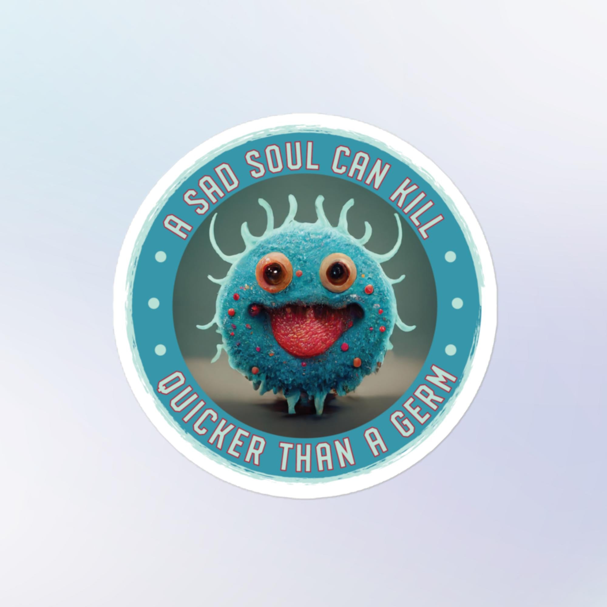 Sticker shape: Round. Design: A hyper-detailed turquoise and light blue germ creature with small pink and red spots stares at you with big eyes and its bright red tongues hangs out of its mouth. A turquoise border around the image reads " A sad soul can kill quicker than a germ" in light blue lettering with red outline