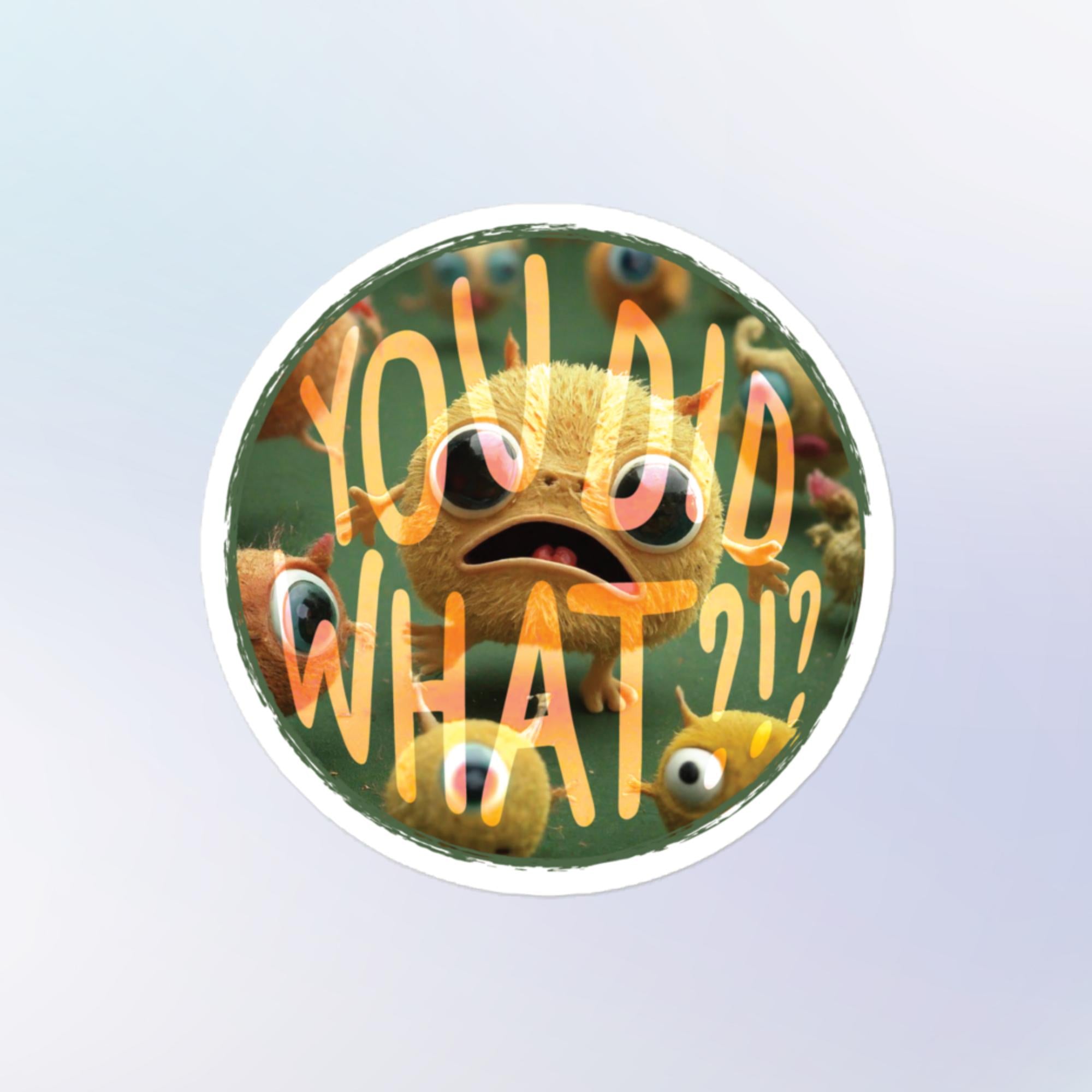 Sticker shape: Round. Design: A hoard of tiny yellow fictional creatures with overlapping text that reads, "YOU DID WHAT?!?"