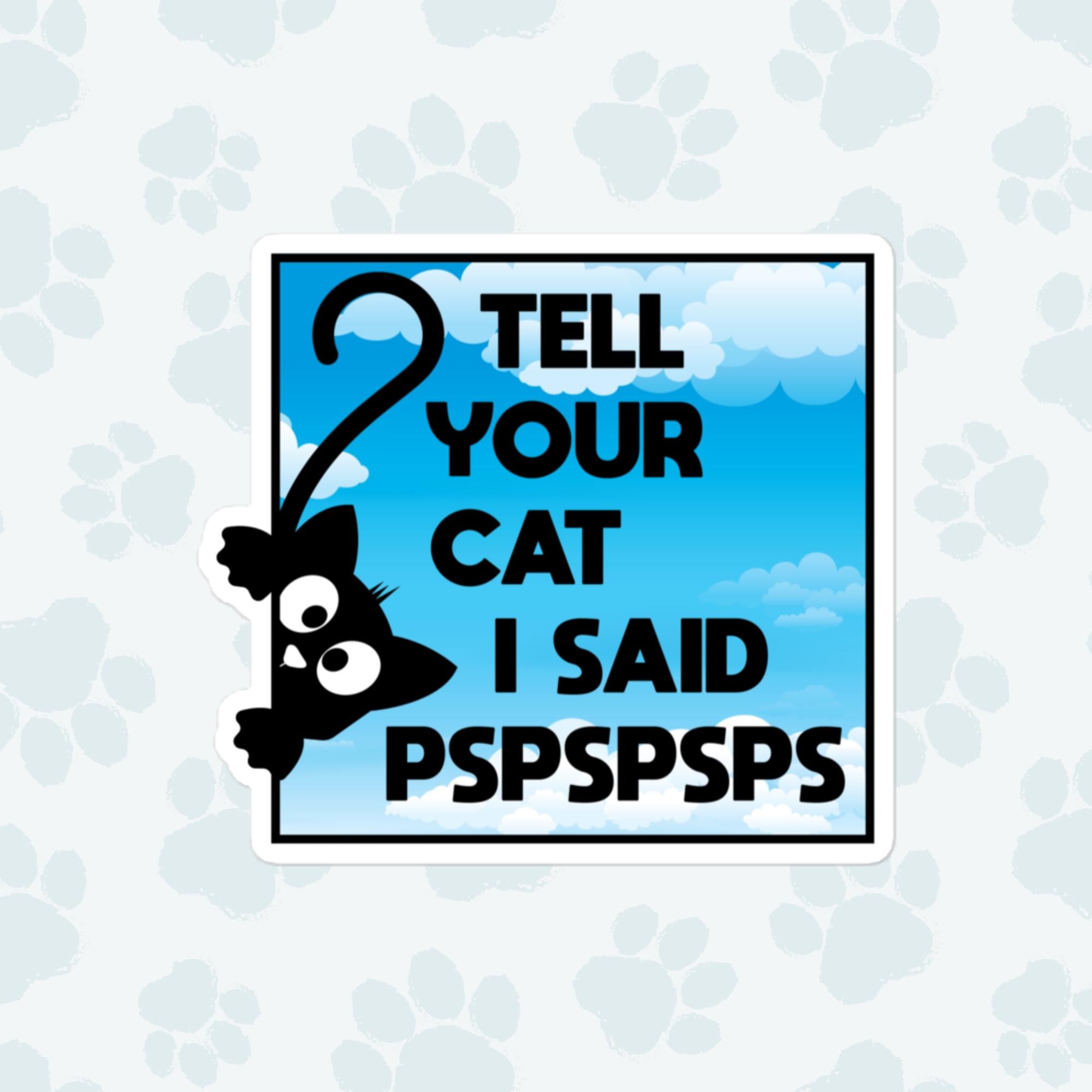 Tell Your Cat I Said PSPSPSPS Sticker, Large 4in Vinyl Sticker