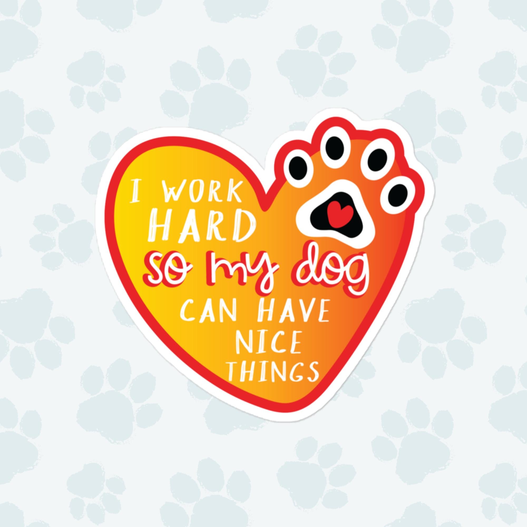 I Work Hard For My Dog Sticker, Large 4in Vinyl Sticker