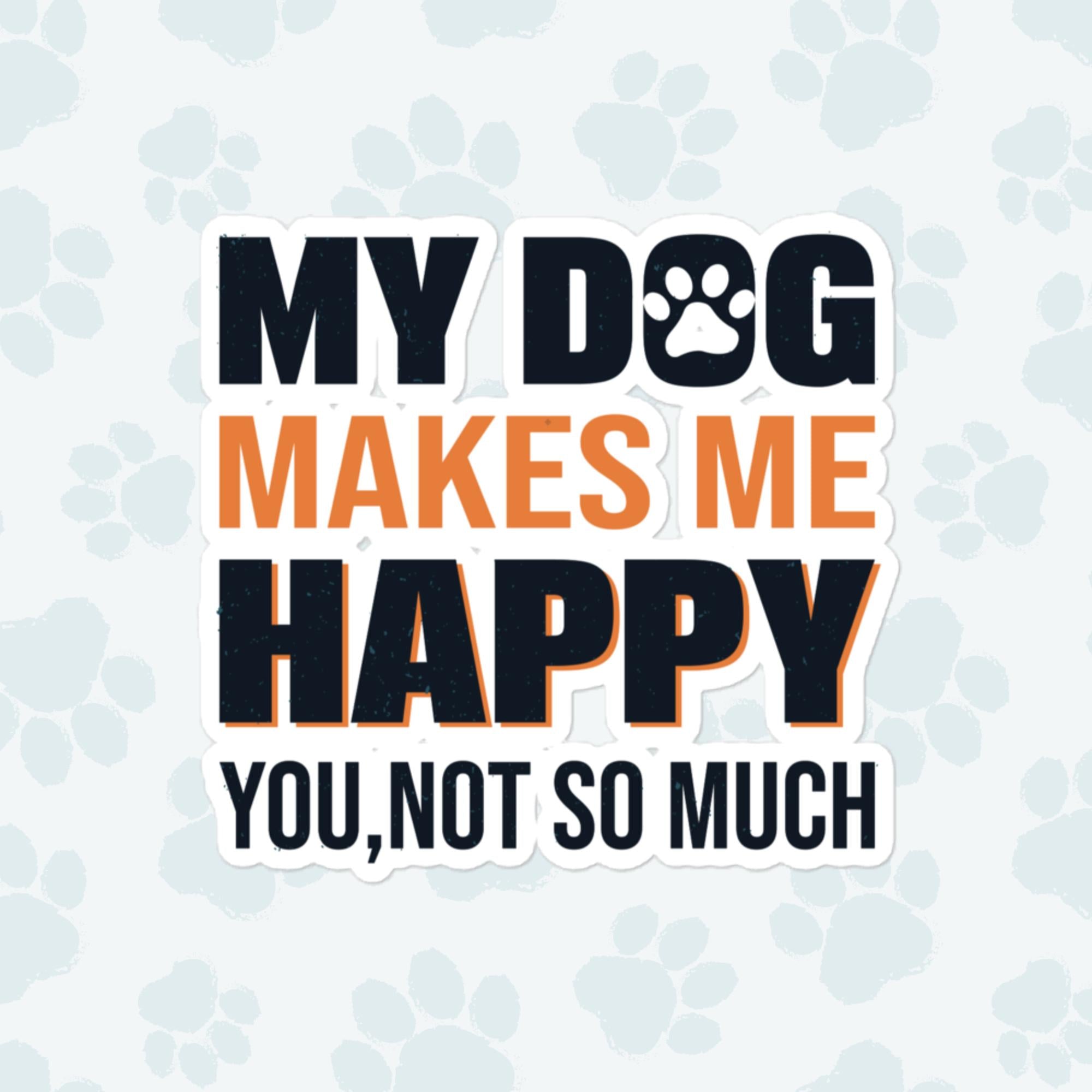 My Dog Makes Me Happy Sticker, Large 4in Vinyl Sticker